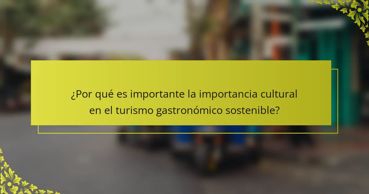 ¿Por qué es importante la importancia cultural en el turismo gastronómico sostenible?