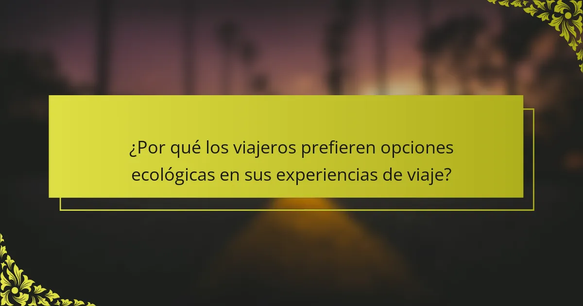 ¿Por qué los viajeros prefieren opciones ecológicas en sus experiencias de viaje?