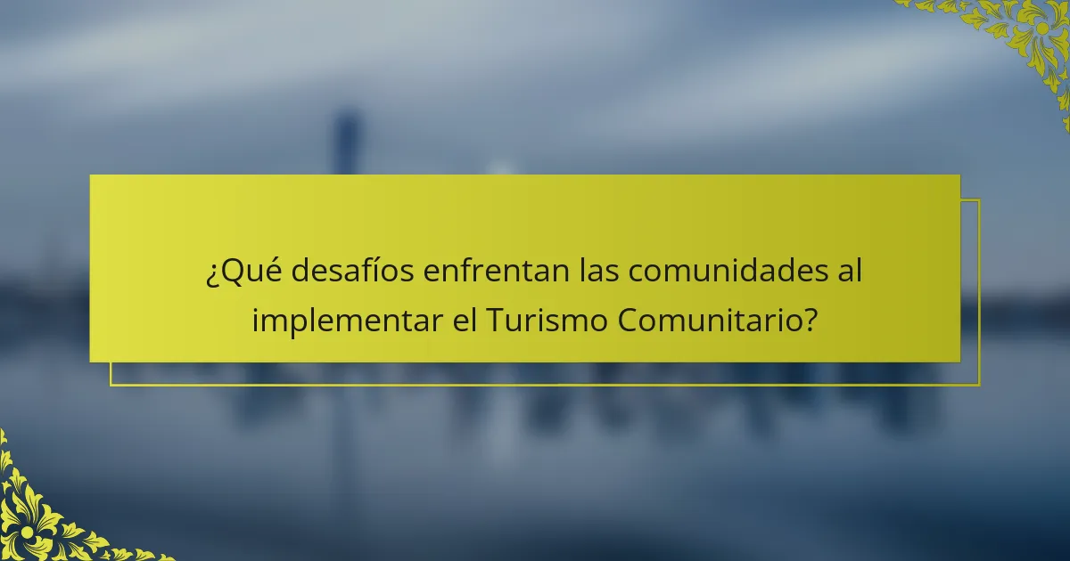 ¿Qué desafíos enfrentan las comunidades al implementar el Turismo Comunitario?