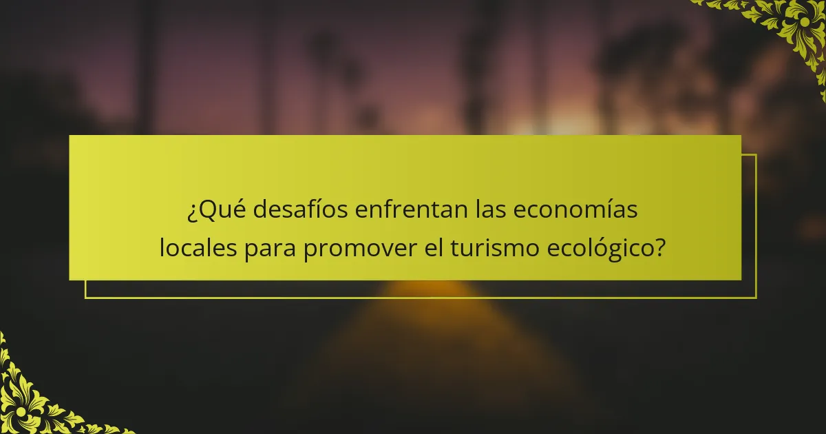 ¿Qué desafíos enfrentan las economías locales para promover el turismo ecológico?