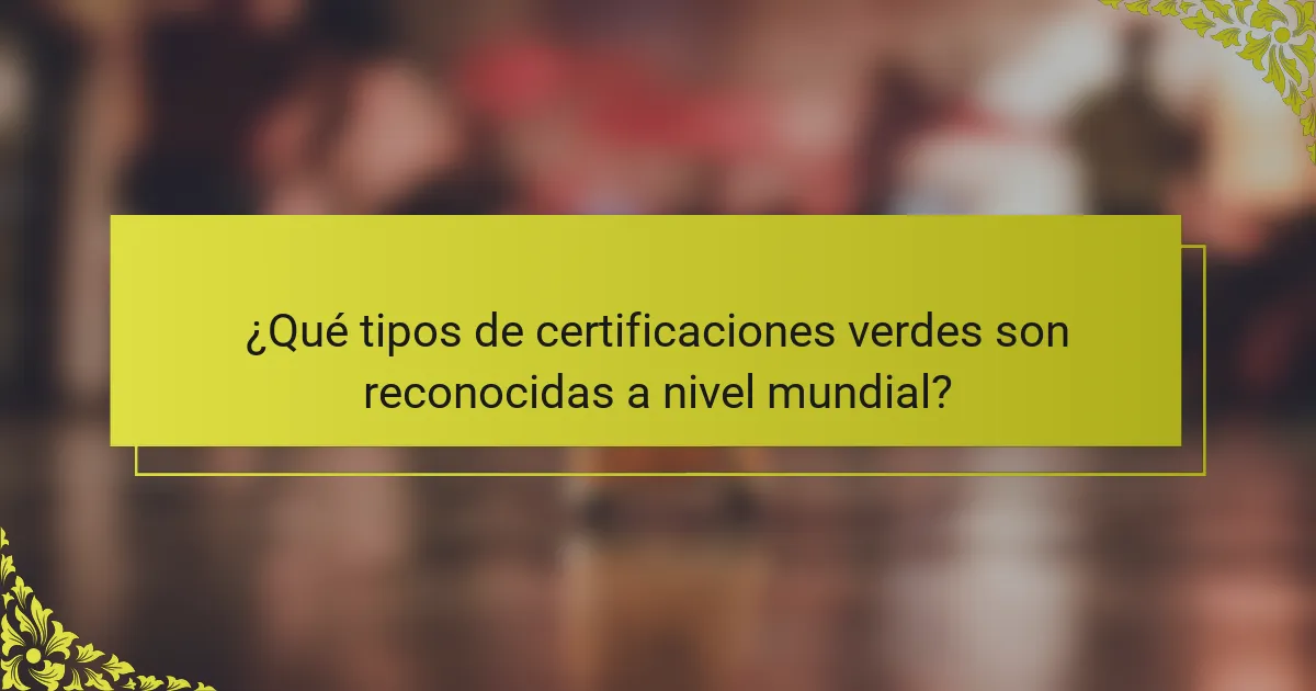 ¿Qué tipos de certificaciones verdes son reconocidas a nivel mundial?
